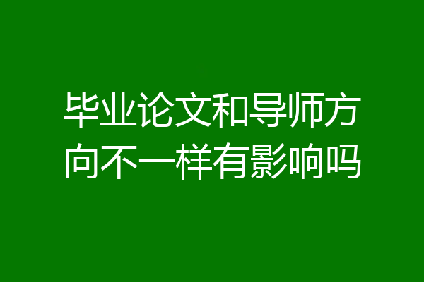 毕业论文和导师方向不一样有影响吗