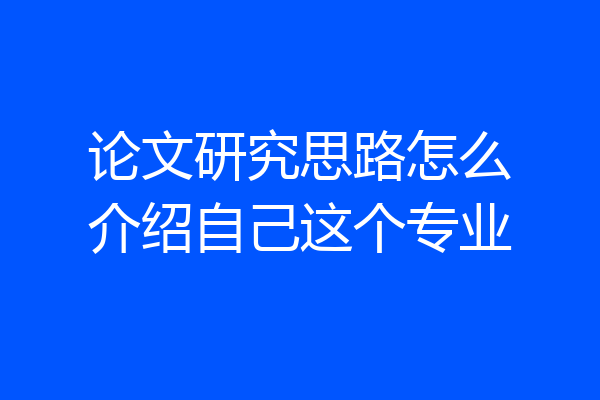 论文研究思路怎么介绍自己这个专业