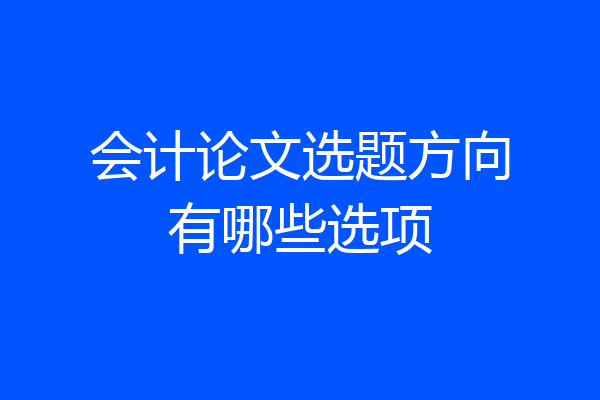 会计论文选题方向有哪些选项