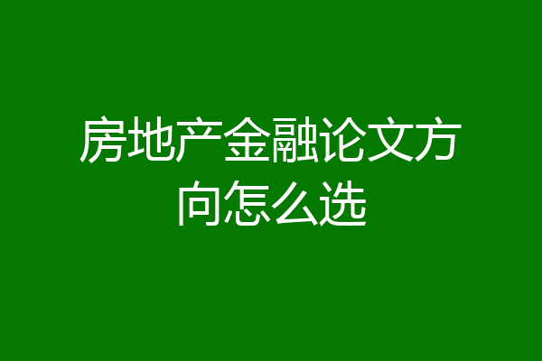 房地产金融论文方向怎么选