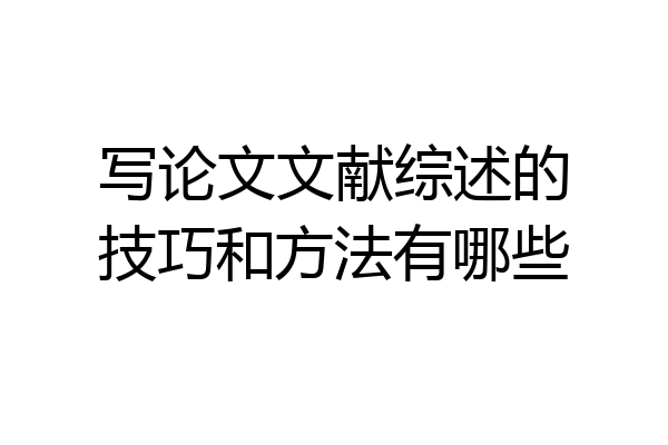 写论文文献综述的技巧和方法有哪些