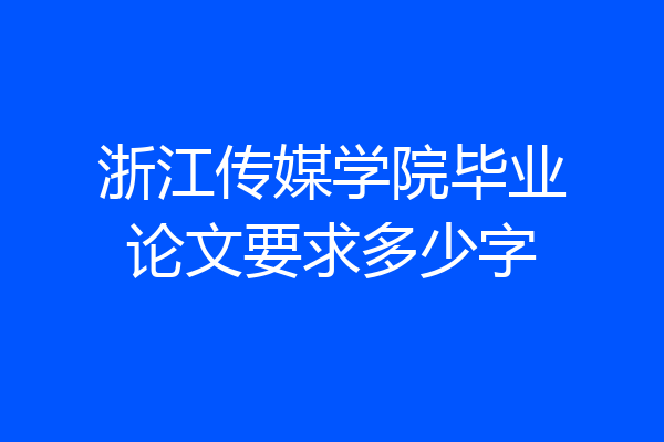 浙江传媒学院毕业论文要求多少字