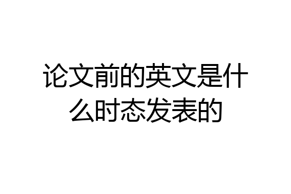 论文前的英文是什么时态发表的