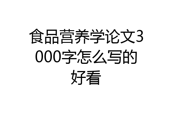 食品营养学论文3000字怎么写的好看