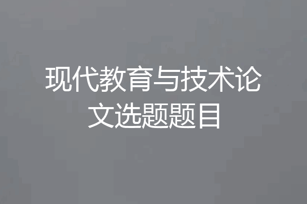 现代教育与技术论文选题题目
