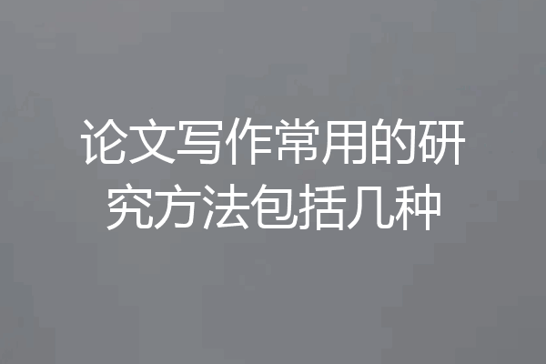 论文写作常用的研究方法包括几种