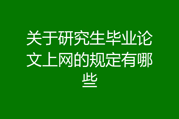 关于研究生毕业论文上网的规定有哪些