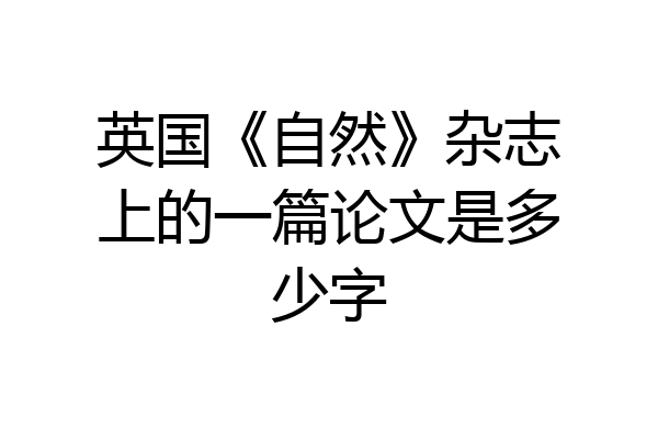 英国《自然》杂志上的一篇论文是多少字