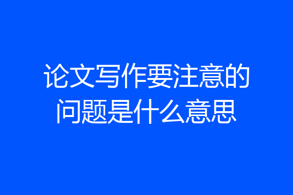 论文写作要注意的问题是什么意思