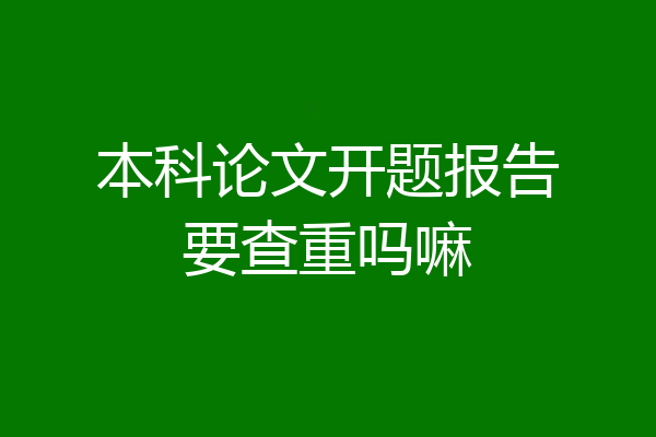 本科论文开题报告要查重吗嘛