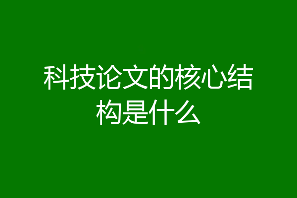 科技论文的核心结构是什么