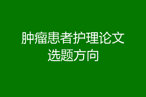 肿瘤患者护理论文选题方向