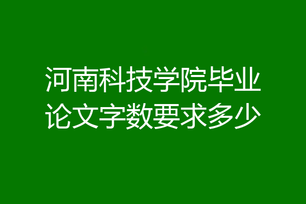 河南科技学院毕业论文字数要求多少