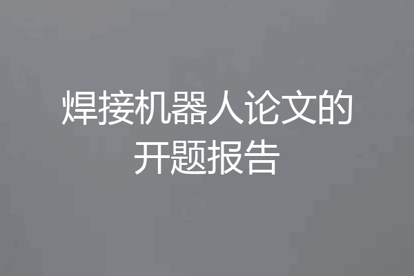 焊接机器人论文的开题报告