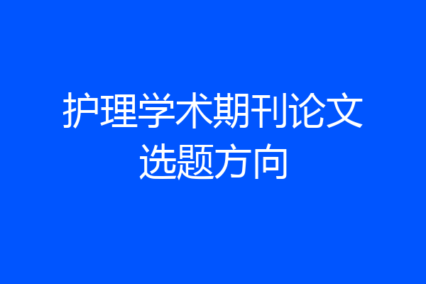 护理学术期刊论文选题方向