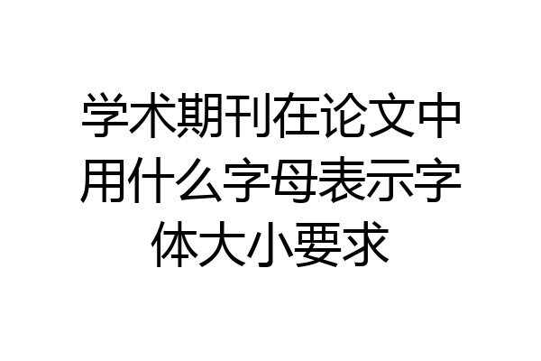 学术期刊在论文中用什么字母表示字体大小要求