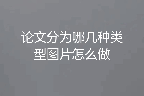 论文分为哪几种类型图片怎么做