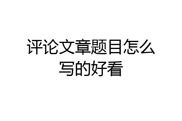 评论文章题目怎么写的好看