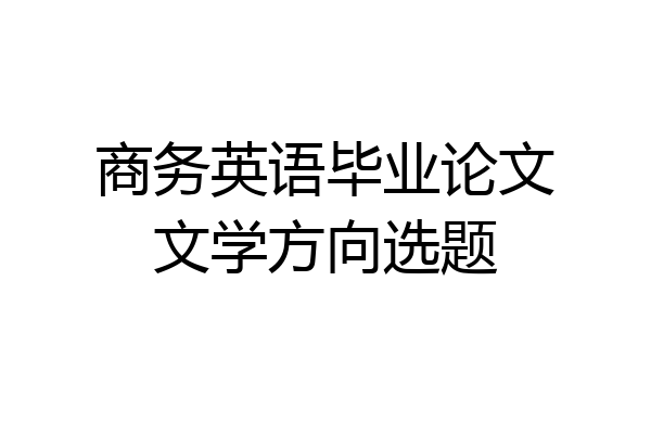 商务英语毕业论文文学方向选题