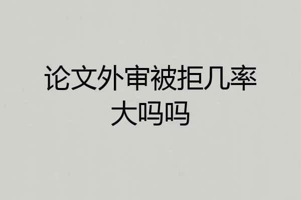 论文外审被拒几率大吗吗