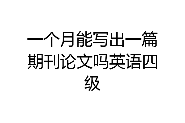 一个月能写出一篇期刊论文吗英语四级