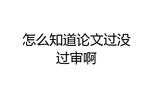 怎么知道论文过没过审啊