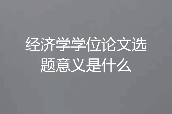 经济学学位论文选题意义是什么