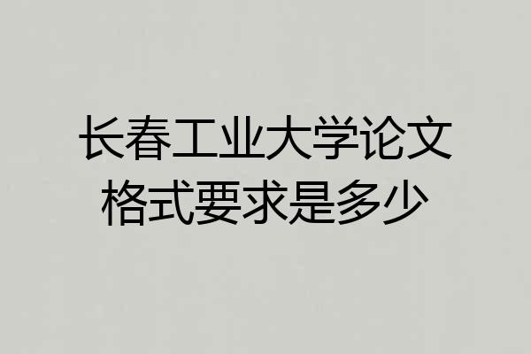 长春工业大学论文格式要求是多少