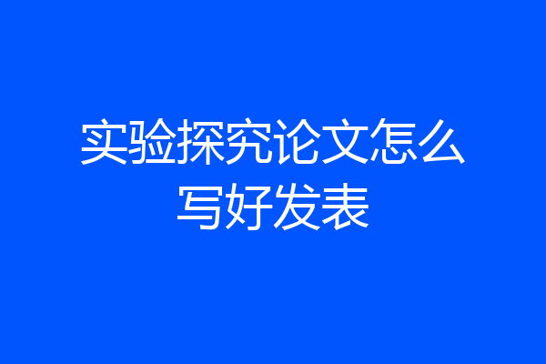 实验探究论文怎么写好发表