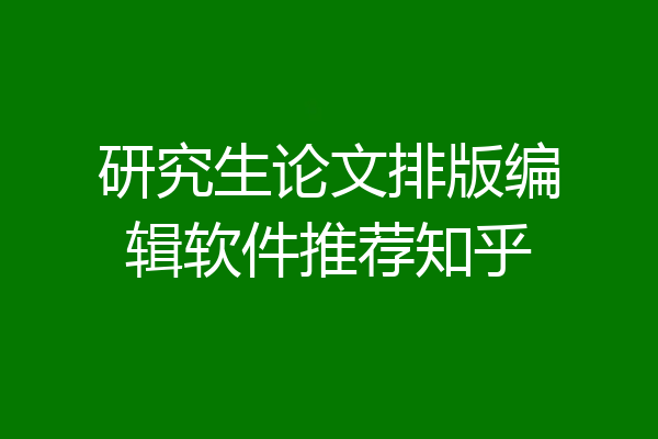 研究生论文排版编辑软件推荐知乎