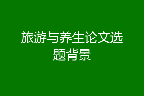 旅游与养生论文选题背景