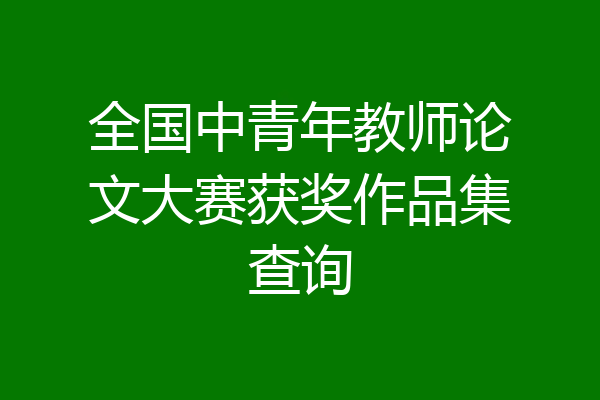 全国中青年教师论文大赛获奖作品集查询