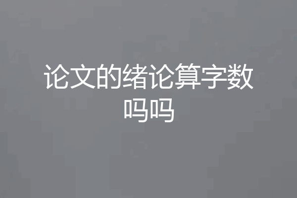 论文的绪论算字数吗吗
