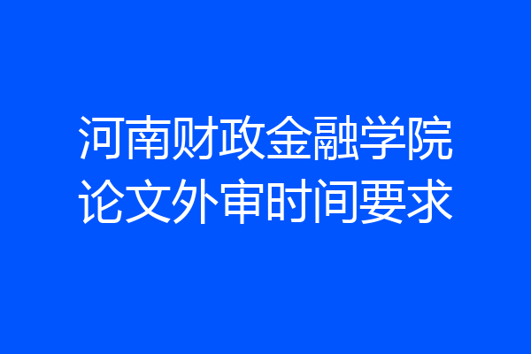 河南财政金融学院论文外审时间要求