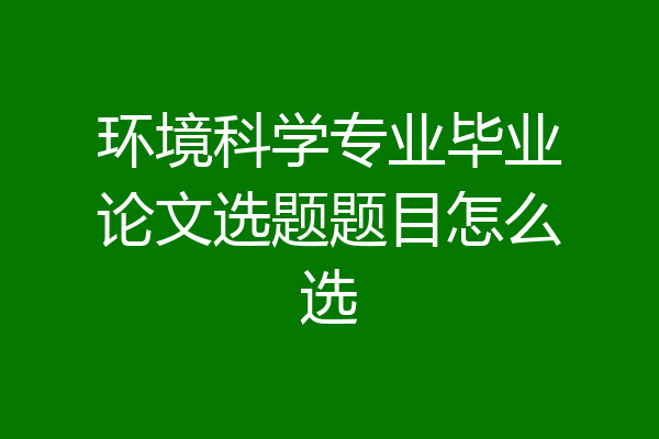 环境科学专业毕业论文选题题目怎么选