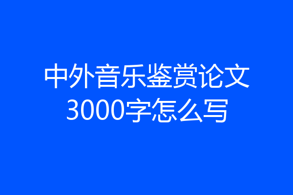 中外音乐鉴赏论文3000字怎么写