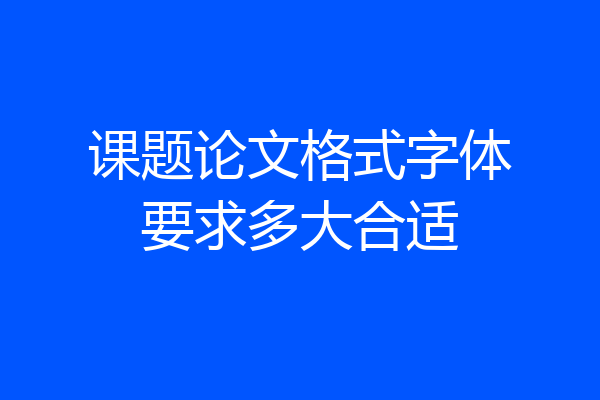 课题论文格式字体要求多大合适