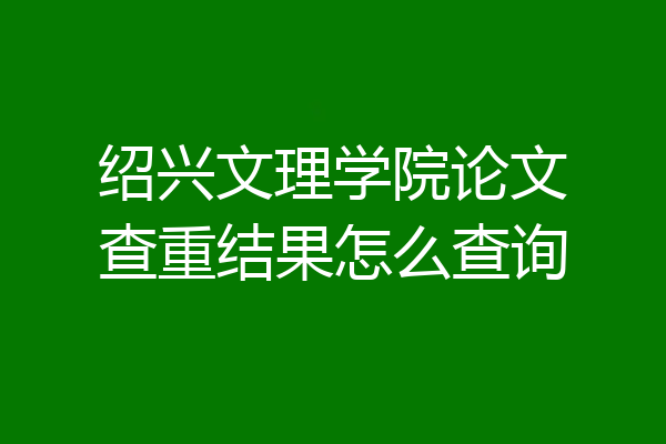 绍兴文理学院论文查重结果怎么查询