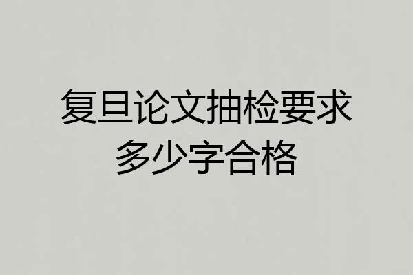 复旦论文抽检要求多少字合格