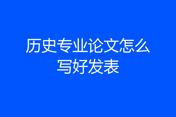 历史专业论文怎么写好发表
