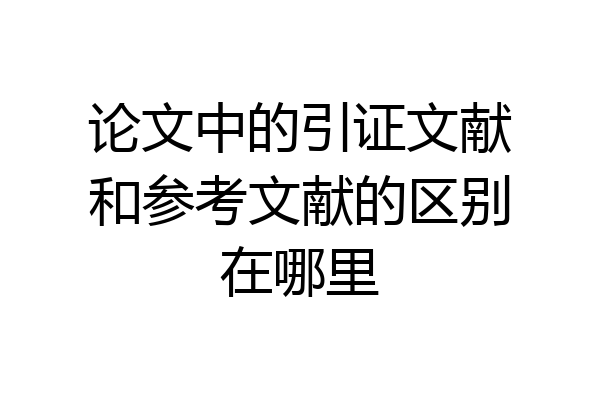 论文中的引证文献和参考文献的区别在哪里