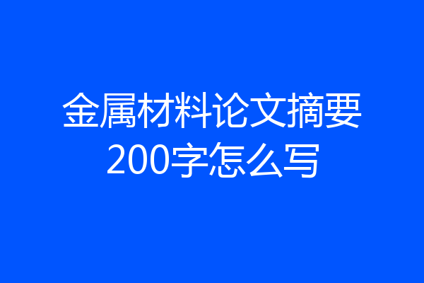 金属材料论文摘要200字怎么写