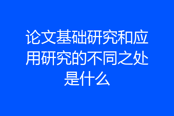 论文基础研究和应用研究的不同之处是什么