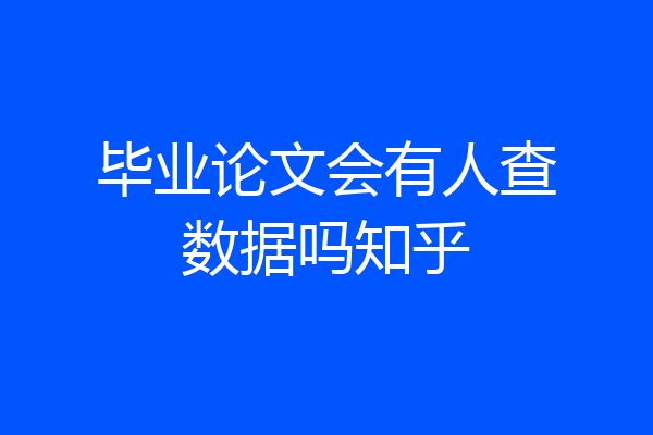 毕业论文会有人查数据吗知乎