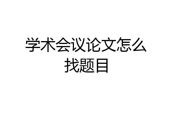 学术会议论文怎么找题目