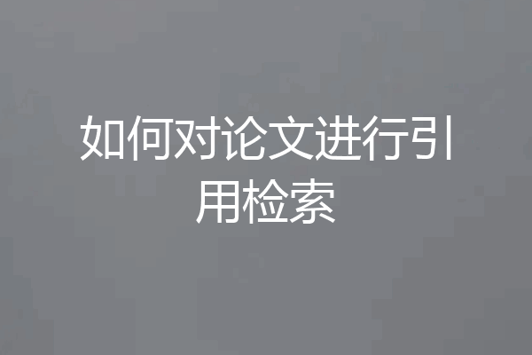 如何对论文进行引用检索