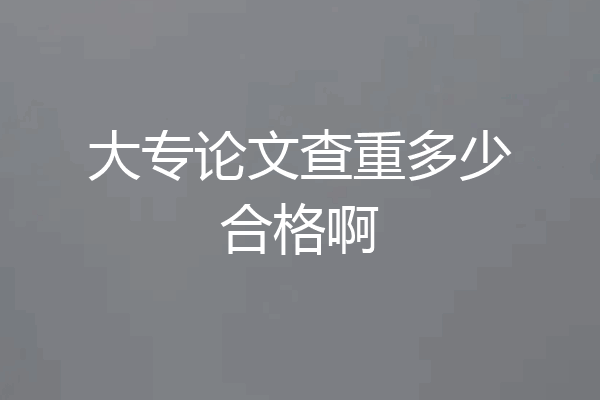 大专论文查重多少合格啊