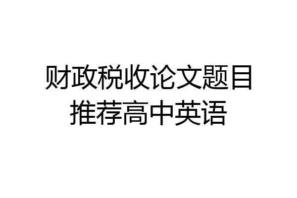 财政税收论文题目推荐高中英语