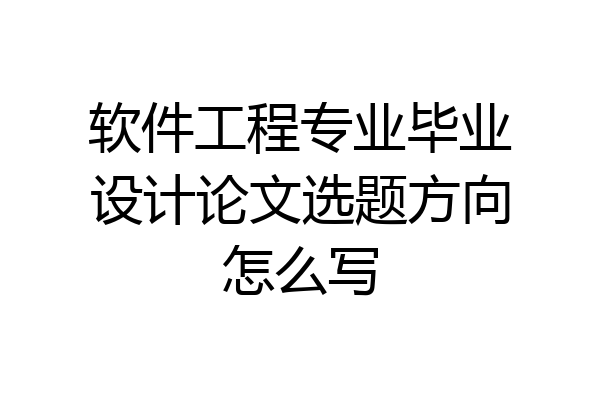 软件工程专业毕业设计论文选题方向怎么写