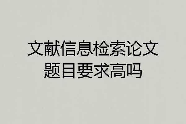 文献信息检索论文题目要求高吗